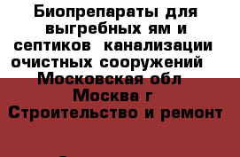 Биопрепараты для выгребных ям и септиков, канализации, очистных сооружений. - Московская обл., Москва г. Строительство и ремонт » Сантехника   